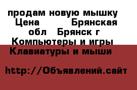 продам новую мышку › Цена ­ 150 - Брянская обл., Брянск г. Компьютеры и игры » Клавиатуры и мыши   